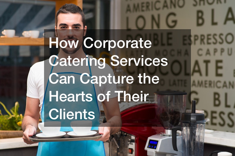 How Corporate Catering Services Can Captures the Hearts of Their Clients