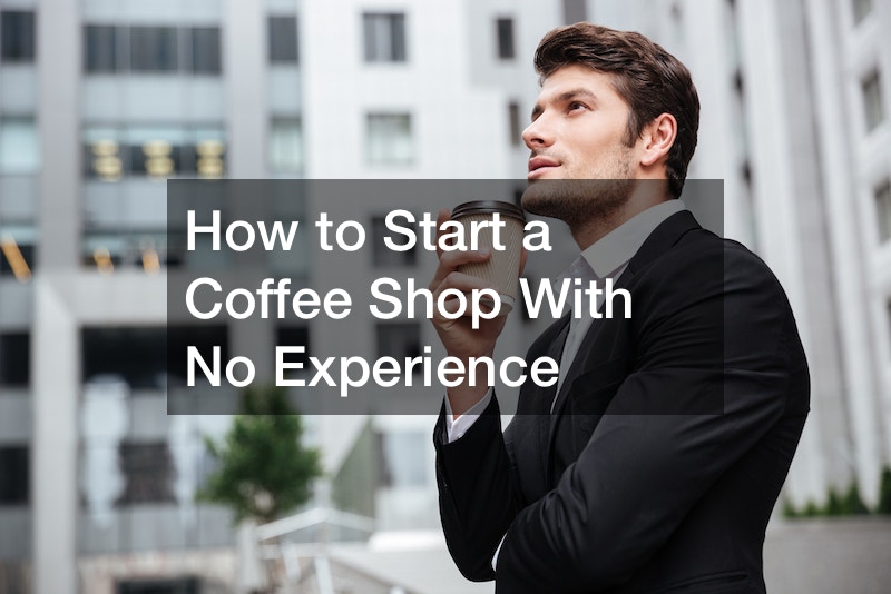 How to Start a Coffee Shop With No Experience